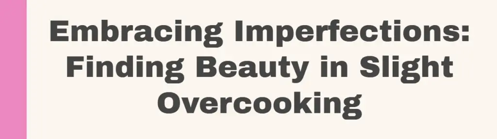 Embracing Imperfections: Finding Beauty in Slight Overcooking
